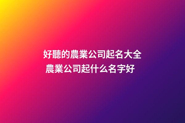 好聽的農業公司起名大全 農業公司起什么名字好-第1張-公司起名-玄機派
